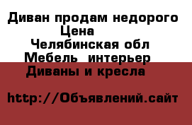 Диван продам недорого › Цена ­ 500 - Челябинская обл. Мебель, интерьер » Диваны и кресла   